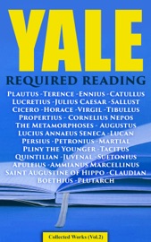 Yale Required Reading - Collected Works (Vol. 2) - Plautus, Terence, Ennius, Catullus, Lucretius, Julius Caesar, Sallust, Cicero, Horace, Virgil, Tibullus, Propertius, Cornelius Nepos, The Metamorphoses, Augustus, Lucius Annaeus Seneca, Lucan, Persius, Petronius, Martial, Pliny the Younger, Tacitus, Quintilian, Juvenal, Suetonius, Apuleius, Ammianus Marcellinus, Saint Augustine of Hippo, Claudian, Boethius & Plutarch