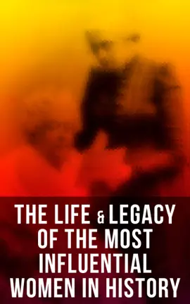 The Life & Legacy of the Most Influential Women in History