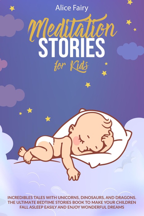 MEDITATION STORIES FOR KIDS:  Incredibles Tales With Unicorns, Dinosaurs, And Dragons. The Ultimate Bedtime Stories Book To Make Your Children Fall Asleep Easily And Enjoy Wonderful Dreams