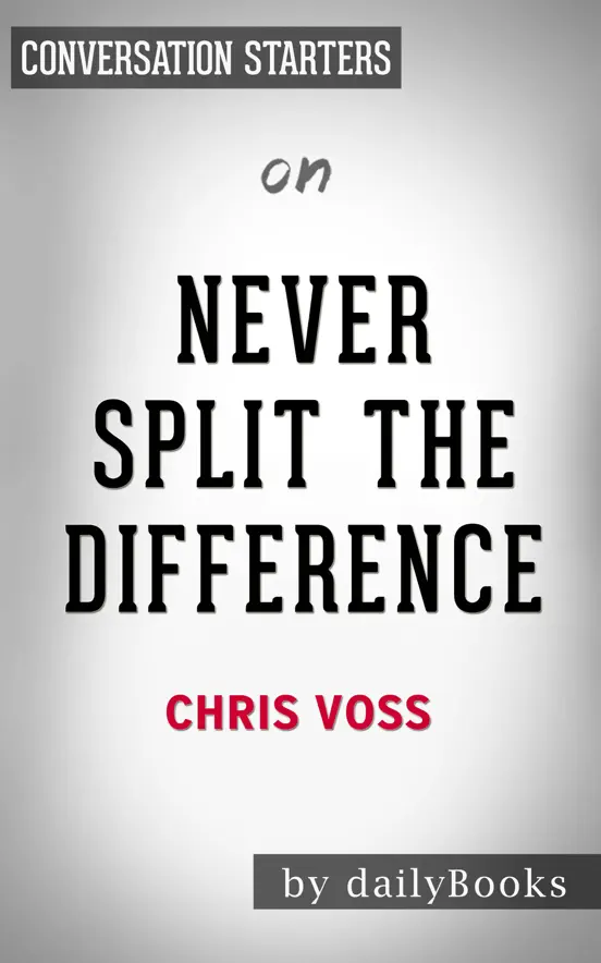 Never Split the Difference: Negotiating As If Your Life Depended On It by Chris Voss: Conversation Starters