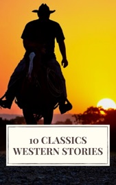 10 Classics Western Stories - Icarsus, Andy Adams, Frederic Homer Balch, B.M. Bower, Dane Coolidge, James Fenimore Cooper, Bret Harte, Washington Irving, Samuel Merwin & Marah Ellis Ryan