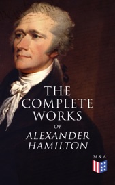 The Complete Works of Alexander Hamilton - Alexander Hamilton, Allan Mclane Hamilton & Henry Cabot Lodge
