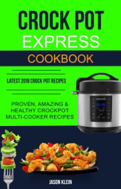 Crock Pot Express Cookbook: Proven, Amazing & Healthy Crockpot Multi-cooker Recipes (Latest 2018 Crock Pot Recipes)