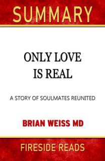 Only Love Is Real: A Story of Soulmates Reunited by Brian Weiss MD: Summary by Fireside Reads by Fireside Reads