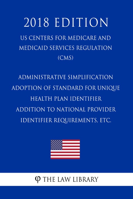 Administrative Simplification - Adoption of Standard for Unique Health Plan Identifier - Addition to National Provider Identifier Requirements, etc. (US Centers for Medicare and Medicaid Services Regulation) (CMS) (2018 Edition)