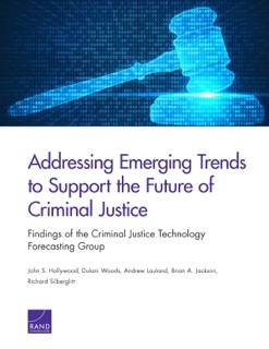Addressing Emerging Trends to Support the Future of Criminal Justice by John S. Hollywood, Dulani Woods, Andrew Lauland, Brian A. Jackson & Richard Silberglitt