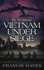 Vietnam Under Siege: The Tet Offensive - Francis Hayes