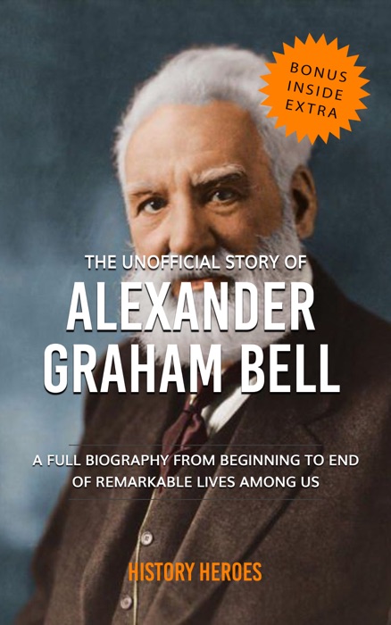 Alexander Graham Bell: The Biography (A Complete Life from Beginning to the End)