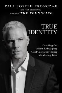 True Identity: Cracking the Oldest Kidnapping Cold Case and Finding My Missing Twin by Paul Joseph Fronczak & Alex Tresniowski