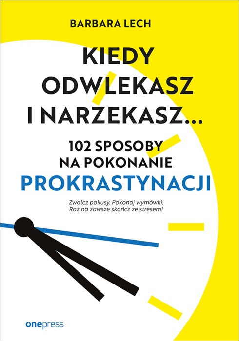 Kiedy odwlekasz i narzekasz... 102 sposoby na pokonanie prokrastynacji