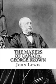 The Makers of Canada: George Brown - John Lewis