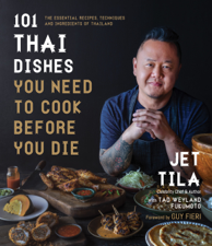 101 Thai Dishes You Need to Cook Before You Die - Jet Tila &amp; Tad Weyland Fukomoto Cover Art