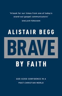 Brave by Faith by Alistair Begg
