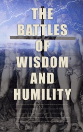 The Battles of Wisdom and Humility - Saint Augustine, Pope Gregory I, Martin Luther, Friedrich Nietzsche, Thomas Paine, Leo Tolstoy, Athanasius of Alexandria, Gregory of Nyssa, Basil The Great, John of Damascus, Saint Thomas Aquinas, Thomas à Kempis, St. Teresa of Avila, Brother Lawrence, David Hume, Ludwig Feuerbach, Charles Spurgeon, Andrew Murray, G. K. Chesterton, Arthur Pink, John Stuart Mill, Ralph Waldo Emerson, H. Emilie Cady, James Allen, Prentice Mulford, Florence Scovel Shinn & Wallace D. Wattles