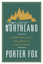 Northland: A 4,000-Mile Journey Along America's Forgotten Border - Porter Fox Cover Art