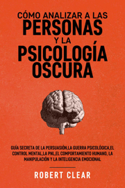 Cómo analizar a las personas y la psicología oscura: Guía secreta de la persuasión,la guerra psicológica,el control mental,la PNL,el comportamiento humano,la manipulación y la inteligencia emocional