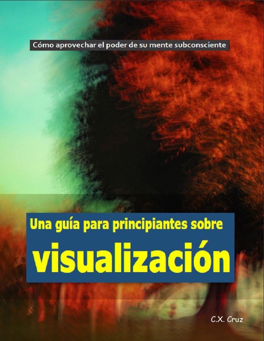 Una guía para principiantes sobre visualización:  Cómo aprovechar el poder de su mente subconsciente