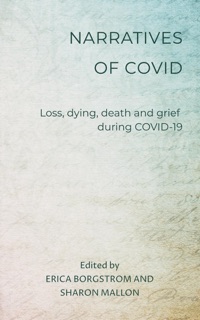 Narratives of COVID: Loss, Dying, Death and Grief during COVID-19 by Erica Borgstrom & Sharon Mallon