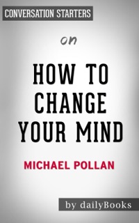 How to Change Your Mind: What the New Science of Psychedelics Teaches Us About Consciousness, Dying, Addiction, Depression, and Transcendence by Michael Pollan: Conversation Starters by Daily Books