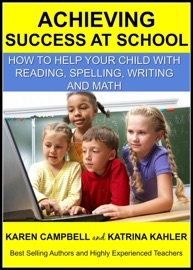 Achieving Success at School: How to Help Your Child With Reading, Spelling, Writing and Math - Katrina Kahler & Karen Campbell
