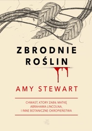 Zbrodnie roślin. Chwast, który zabił matkę Abrahama Lincolna i inne botaniczne okropieństwa - Amy Stewart