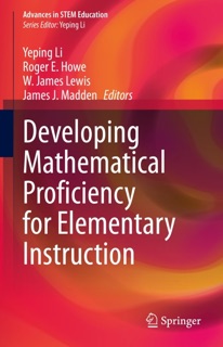 Developing Mathematical Proficiency for Elementary Instruction by Yeping Li, Roger E. Howe, W. James Lewis & James J. Madden