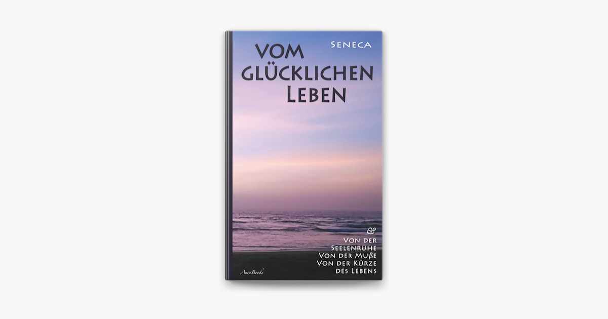 ‎Vom glücklichen Leben Von der Seelenruhe Von der Muße Von der Kürze