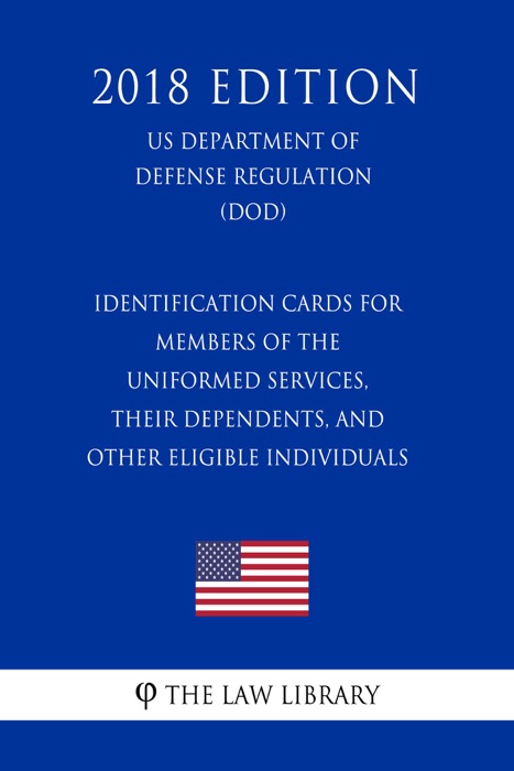 Identification Cards for Members of the Uniformed Services, Their Dependents, and Other Eligible Individuals (US Department of Defense Regulation) (DOD) (2018 Edition)