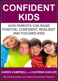 Confident Kids: How Parents Can Raise Positive, Confident, Resilient and Focused Kids - Katrina Kahler & Karen Campbell