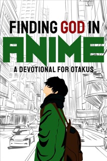 Finding God in Anime: A Devotional for Otakus by Laura A. Grace, Moriah Jane, E.N. Chaffin, Angela R. Watts, Jessica Bertrand, C.O. Bonham, Amy Lynn Mcconahy, Kandi J. Wyatt, Hannah Carter, SJ Barnard, Reneé Le Vine, Daniel Andrade, Joshua Reid, Nathan Peterson, Morgan L. Busse, H. S. J. Williams, A.D. Sheehan & Teddi Deppner