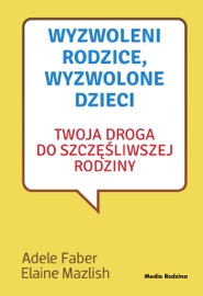 Wyzwoleni rodzice, wyzwolone dzieci - 2017 - Adele Faber & Elaine Mazlish