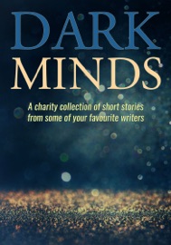 Dark Minds - B A Morton, Emma Pullar, Louise Jensen, Tara Lyons, Richard T Burke, Betsy Reavley, Tony R. Cox, S.E. Lynes, Ross Greenwood, JT Lawrence, Ron Nicholson, Lisa Hall, KA Richardson, A.J. Sendall, Pete Adams, A.S. King, L J Ross, Paul D. Brazill, April Taylor, Joel Hames, Anita Waller, Simon Maltman, Jim Ody, Steve Dunne, Peter Best, Tess Makovesky, Alex Walters, Paul Gitsham, MA Comley, Stephen Edger, Nick Jackson, Roz White, David Evans, Lucy V. Hay, Alex Shaw, Jane E. James, Mark L. Fowler, Charlie Flowers, Hannah Haq, Bernie Steadman & Jenna-Leigh Golding