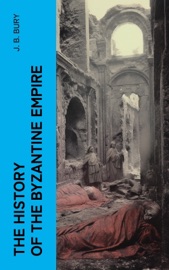 The History of the Byzantine Empire - J. B. Bury