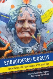 Embroidered Worlds: Fantastic Fiction from Ukraine and the Diaspora - Valya Dudycz Lupescu