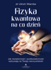 Fizyka kwantowa na co dzień. Jak świadomość i podświadomość wpływają na Twoją rzeczywistość - Ulrich Warnke