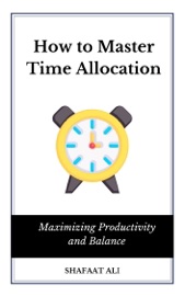 How to Master Time Allocation - Shafaat Ali