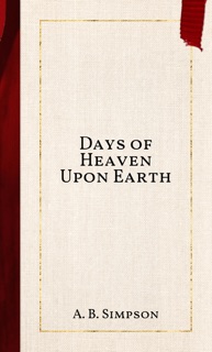 Days of Heaven Upon Earth by A. B. Simpson