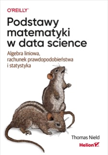 Podstawy matematyki w data science. Algebra liniowa, rachunek prawdopodobieństwa i statystyka by Thomas Nield