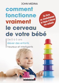 Comment fonctionne vraiment le cerveau de votre bébé - John Medina & Sabine Rolland