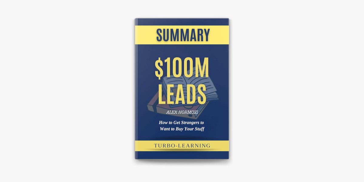 $100M Leads: How to Get Strangers to Want to Buy Your Stuff by Alex Hormozi  Summary on Apple Books