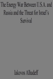 The Energy War Between U.S.A. and Russia and the Threat for Israel's Survival - Iakovos Alhadeff