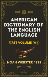 Noah Webster's 1828 American Dictionary of the English Language (Part One, A-J) - The Original 1928 Dictionary Plus Revisions and Expansions - Noah Webster Cover Art