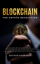 Blockchain the Crypto Revolution Discover the Fantastic World of Cryptocurrencies and Blockchain with the Best Guide for Beginners to Investing and Understanding the new Global age of Finance - BIANCONI PUBLISHER LTD BIANCONI PUBLISHER LTD &amp; Nathan Harrison Cover Art