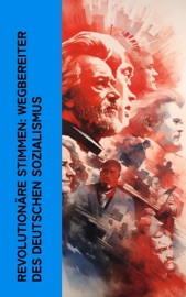Revolutionäre Stimmen: Wegbereiter des deutschen Sozialismus - Karl Kautsky, August Bebel, Ernst Toller, Clara Zetkin & Franz Mehring