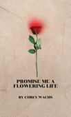 PROMISE ME A FLOWERING LIFE - Corey Wachs