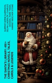The Santa's Library: 450+ Christmas Novels, Tales, Carols & Legends - Bjornstjerne Bjornson, Selma Lagerlöf, Charles Dickens, Mark Twain, Harriet Beecher Stowe, Martin Luther, Robert Louis Stevenson, William Shakespeare, Henry Wadsworth Longfellow, Max Brand, William Wordsworth, Carolyn Wells, Charles Mackay, John Addington Symonds, Sophie May, Louisa May Alcott, Henry Van Dyke, Arthur Conan Doyle, Frances Hodgson Burnett, Andrew Lang, Frances Ridley Havergal, Alphonse Daudet, William John Locke, Walter Scott, Gustavo Adolfo Bécquer, John Leighton, Booth Tarkington, Ralph Henry Barbour, Benito Pérez Galdós, Ruth McEnery Stuart, Alice Duer Miller, Elizabeth Cleghorn Gaskell, Armando Palacio Valdés, William Morris, Anthony Trollope, Marcel Prévost, Rudyard Kipling, Beatrix Potter, Robert Herrick, Mary Hartwell Catherwood, Emily Dickinson, Bret Harte, Hamilton Wright Mabie, Meredith Nicholson, Lucas Malet, Ellis Parker Butler, Washington Irving, Isaac Watts, James Russell Lowell, Willa Cather, Nathaniel Hawthorne, James Whitcomb Riley, Thomas Nelson Page, O. Henry, Phillips Brooks, Saki, Cyrus Townsend Brady, William Makepeace Thackeray, Mary Stewart Cutting, Sarah Orne Jewett, François Coppée, Oliver Bell Bunce, Susan Coolidge, Samuel McChord Crothers, Maud Lindsay, Alice Hale Burnett, Walter Crane, André Theuriet, Amy Ella Blanchard, Isabel Cecilia Williams, Evaleen Stein, Nell Speed, Amanda M. Douglas, Edgar Wallace, George Wither, Booker T. Washington, Olive Thorne Miller, Margaret Sidney, William Douglas O'Connor, Vernon Lee, Anne Hollingsworth Wharton, Henry Vaughan, Eliza Cook, Kate Upson Clark, Ben Jonson, Ernest Ingersoll, Frank Samuel Child, Willis Boyd Allen, Georgianna M. Bishop, Edward Thring, F. L. Stealey, James Selwin Tait, Tudor Jenks, L. Frank Baum, C. N. Williamson, A. M. Williamson, James Matthew Barrie, Eleanor H. Porter, Annie F. Johnston, Jacob A. Riis, S. Weir Mitchell, Elbridge S. Brooks, Edward A. Rand, W. H. H. Murray, Florence L. Barclay, E. T. A. Hoffmann, Harrison S. Morris, Robert E. Howard, Marjorie L. C. Pickthall, Sarah P. Doughty, Hans Christian Andersen, William Butler Yeats, Richard Watson Gilder, L.M. Montgomery, Anton Chekhov, Mary Elizabeth Braddon, Mary Louisa Molesworth, Leo Tolstoy, Fyodor Dostoyevsky, Cecil Frances Alexander, Mary E. Wilkins Freeman, Margaret Deland, William Drummond, Robert Southwell, Reginald Heber, Alfred Lord Tennyson, George MacDonald, A. S. Boyd, Maxime Du Camp, Mary Austin, Juliana Horatia Ewing, Guy de Maupassant, The Brothers Grimm, Clement Moore, Susan Anne Livingston, Ridley Sedgwick, Nora A. Smith, Phebe A. Curtiss, Nellie C. King, Lucy Wheelock, Aunt Hede, Frederick E. Dewhurst, Jay T. Stocking, Anna Robinson, Florence M. Kingsley, M. A. L. Lane, Elizabeth Harkison, Raymond McAlden, F. E. Mann, Winifred M. Kirkland, Katherine Pyle, Grace Margaret Gallaher, Elia W. Peattie, F. Arnstein, James Weber Linn, Antonio Maré, Pedro A. De Alarcón, Jules Simon, Marion Clifford, E. E. Hale, Georg Schuster, Matilda Betham Edwards, Angelo J. Lewis, William Francis Dawson, Christopher North, Alfred Domett, Dinah Maria Mulock, James S. Park, Edmund Hamilton Sears, Edmund Bolton, C.s. Stone, Harriet F. Blodgett, John G. Whittier, Christian Burke, Emily Huntington Miller, Cyril Winterbotham, Enoch Arnold Bennett, John Punnett Peters & Laura Elizabeth Richards