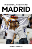 The Football Fan's Guide to Madrid - Dermot Corrigan