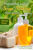 Natural Liquid Soap Making... Made Simple: 25 Easy Soap Making Recipes You Can Try At Home! - Martha Stone