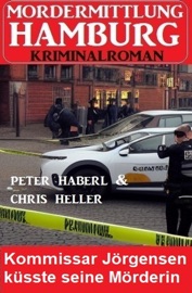 Kommissar Jörgensen küsste seine Mörderin: Mordermittlung Hamburg Kriminalroman - Peter Haberl & Chris Heller