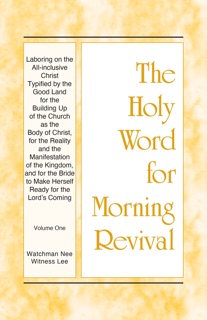 Laboring on the All-inclusive Christ Typified by the Good Land for the Building Up of the Church as the Body of Christ, for the Reality and the Manifestation of the Kingdom, and for the Bride to Make Herself Ready for the Lord's Coming by Witness Lee